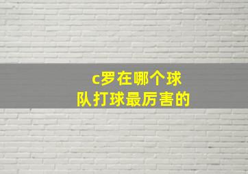 c罗在哪个球队打球最厉害的