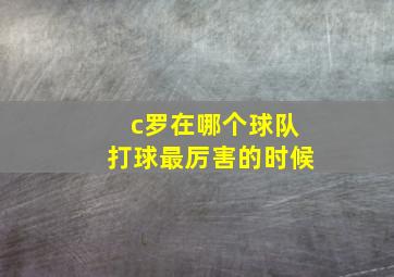 c罗在哪个球队打球最厉害的时候