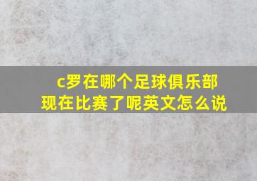 c罗在哪个足球俱乐部现在比赛了呢英文怎么说