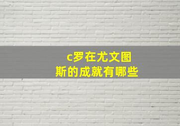 c罗在尤文图斯的成就有哪些