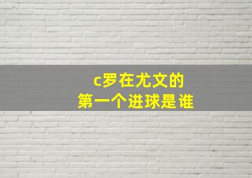 c罗在尤文的第一个进球是谁