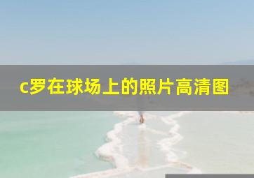 c罗在球场上的照片高清图