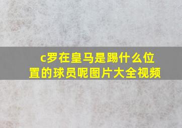 c罗在皇马是踢什么位置的球员呢图片大全视频