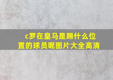 c罗在皇马是踢什么位置的球员呢图片大全高清