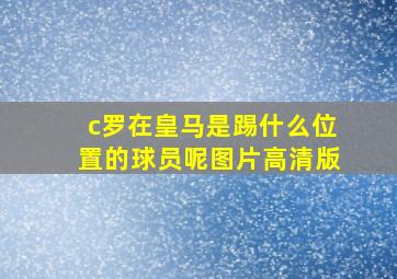 c罗在皇马是踢什么位置的球员呢图片高清版