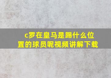 c罗在皇马是踢什么位置的球员呢视频讲解下载