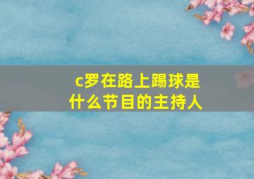 c罗在路上踢球是什么节目的主持人