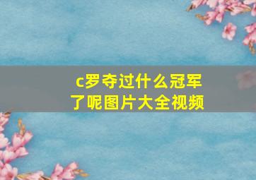 c罗夺过什么冠军了呢图片大全视频