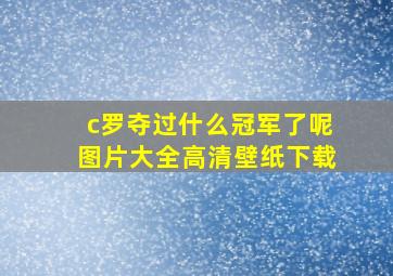 c罗夺过什么冠军了呢图片大全高清壁纸下载