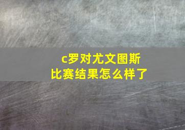 c罗对尤文图斯比赛结果怎么样了