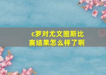 c罗对尤文图斯比赛结果怎么样了啊