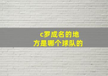 c罗成名的地方是哪个球队的