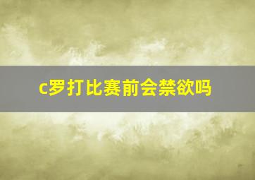 c罗打比赛前会禁欲吗