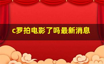 c罗拍电影了吗最新消息