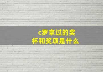 c罗拿过的奖杯和奖项是什么