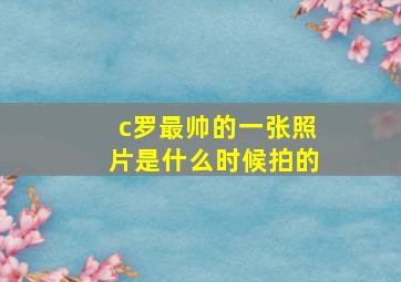 c罗最帅的一张照片是什么时候拍的