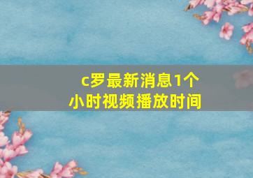 c罗最新消息1个小时视频播放时间