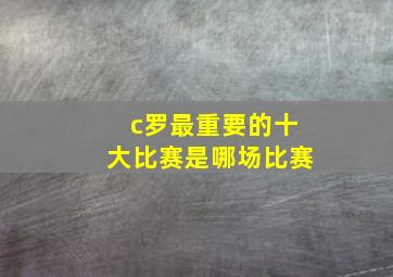 c罗最重要的十大比赛是哪场比赛