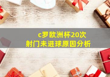 c罗欧洲杯20次射门未进球原因分析