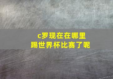 c罗现在在哪里踢世界杯比赛了呢