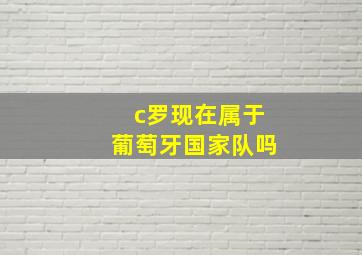 c罗现在属于葡萄牙国家队吗