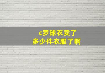 c罗球衣卖了多少件衣服了啊