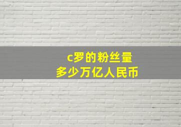 c罗的粉丝量多少万亿人民币