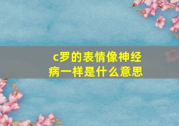 c罗的表情像神经病一样是什么意思