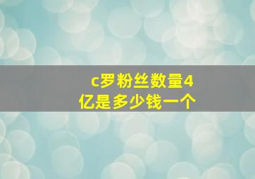 c罗粉丝数量4亿是多少钱一个