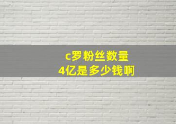 c罗粉丝数量4亿是多少钱啊