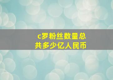 c罗粉丝数量总共多少亿人民币