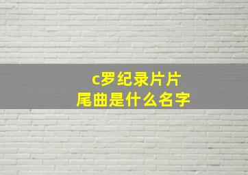 c罗纪录片片尾曲是什么名字