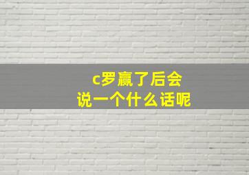 c罗赢了后会说一个什么话呢