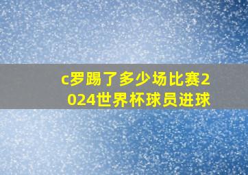 c罗踢了多少场比赛2024世界杯球员进球