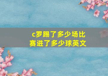 c罗踢了多少场比赛进了多少球英文