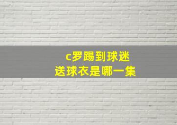 c罗踢到球迷送球衣是哪一集