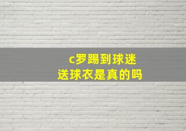 c罗踢到球迷送球衣是真的吗