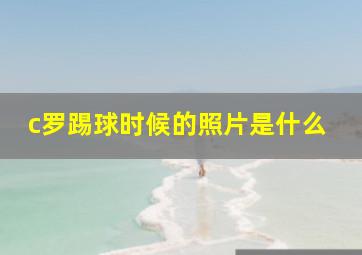 c罗踢球时候的照片是什么