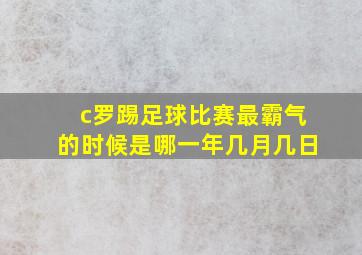 c罗踢足球比赛最霸气的时候是哪一年几月几日