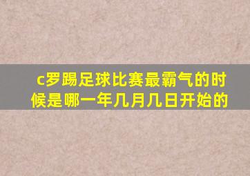 c罗踢足球比赛最霸气的时候是哪一年几月几日开始的