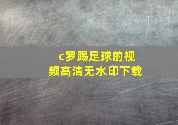 c罗踢足球的视频高清无水印下载