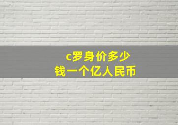 c罗身价多少钱一个亿人民币