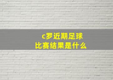 c罗近期足球比赛结果是什么