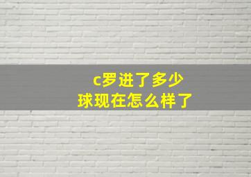 c罗进了多少球现在怎么样了