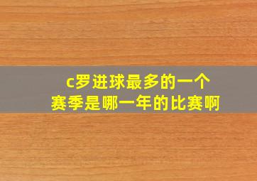 c罗进球最多的一个赛季是哪一年的比赛啊