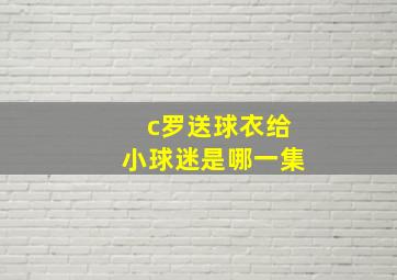 c罗送球衣给小球迷是哪一集