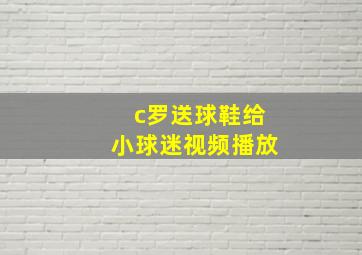 c罗送球鞋给小球迷视频播放