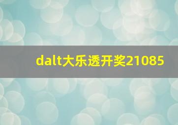 dalt大乐透开奖21085