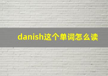 danish这个单词怎么读