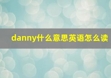 danny什么意思英语怎么读